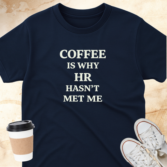 Coffee is Why HR Hasn't Met Me T-Shirt